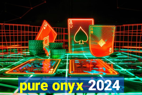 pure onyx 2024